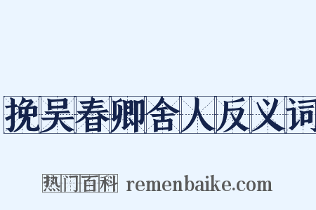 挽吴春卿舍人反义词是什么意思的图片